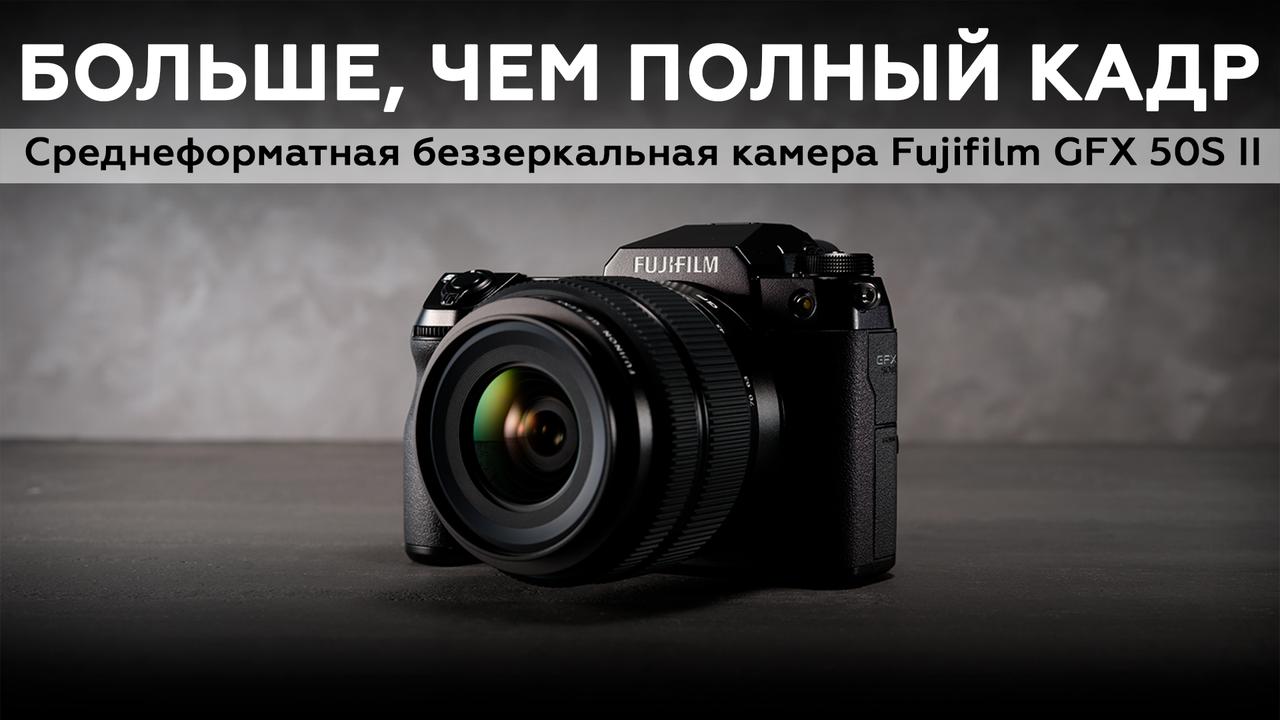 Обзор среднеформатной беззеркальной камеры Fujifilm GFX 50S II