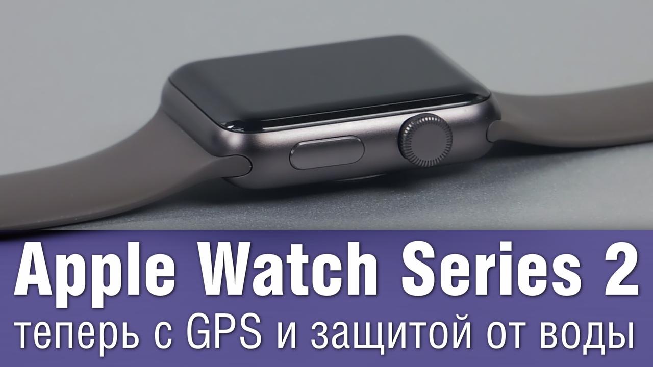 Apple Watch Series 2 - теперь с GPS и защитой от воды