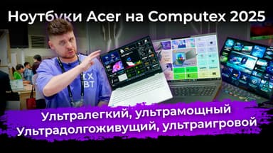 Ультралегкий, ультрамощный, ультрадолгоживущий, ультраигровой. Ноутбуки Acer на Computex 2025