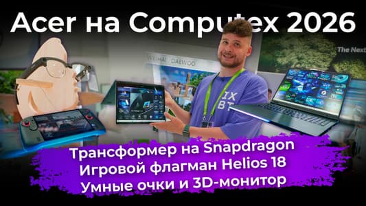 Трансформер на Snapdragon, игровой флагман Helios 18, умные очки и 3D-монитор. Acer на Computex 2026