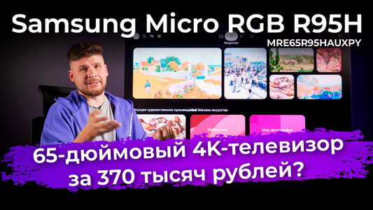 Обзор телевизора за 370 тысяч рублей: Samsung Micro RGB R95H (MRE65R95HAUXPY)