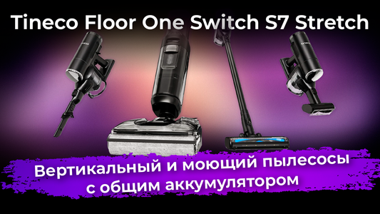 Обзор Tineco Floor One Switch S7 Stretch: вертикальный и моющий пылесосы с общим аккумулятором