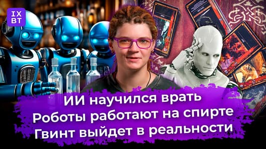ИИ научился врать, роботы работают на спирте, Гвинт выйдет в реальности. Главные новости #32