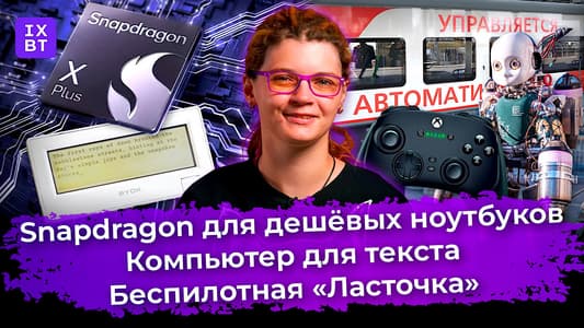 Snapdragon для дешёвых ноутбуков, компьютер для текста и беспилотная «Ласточка». Главные новости #21
